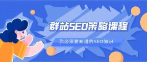 群站SEO策略课程，必要知道的SEO知识