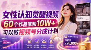 2026女性认知觉醒视频，60个作品涨粉10W+，可以做视频号分成计划